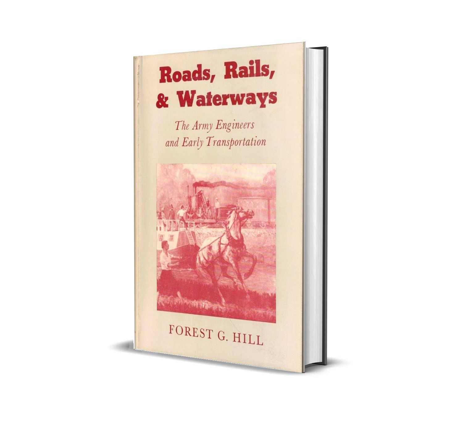 Roads, Rails, & Waterways: The Army Engineers and Early Transportation by Forest G. Hill